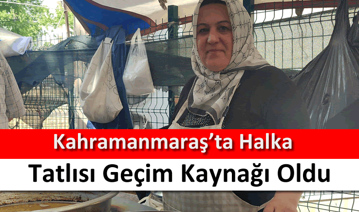 Kahramanmaraş'ta halka tatlısı geçim kaynağı oldu