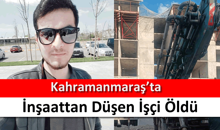 Kahramanmaraş'ta inşaattan düşen işçi öldü