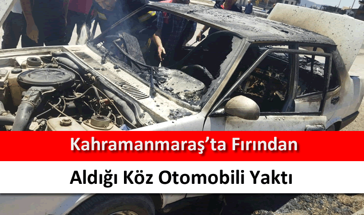Kahramanmaraş'ta fırından aldığı köz otomobili yaktı