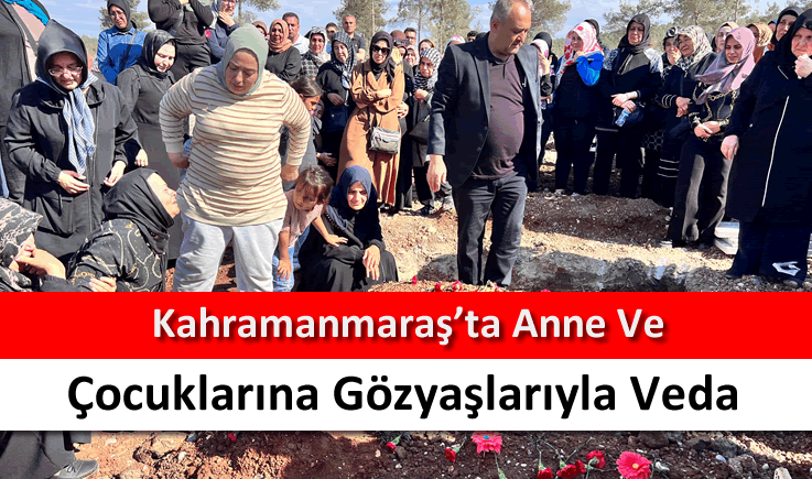 Kahramanmaraş'ta anne ve çocuklarına gözyaşlarıyla veda