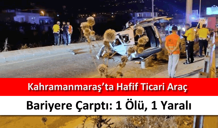 Kahramanmaraş'ta hafif ticari araç bariyere çarptı: 1 ölü, 1 yaralı