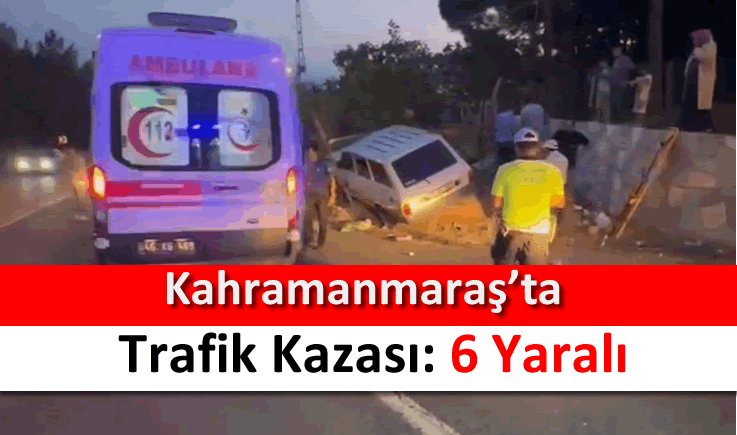 Kahramanmaraş'ta trafik kazası: 6 yaralı