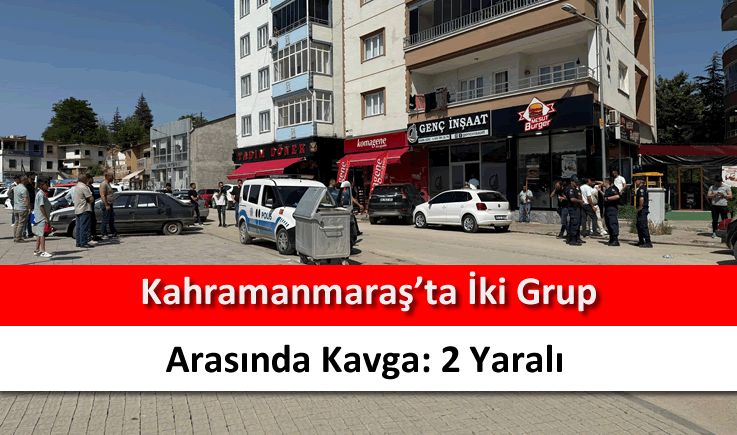 Kahramanmaraş'ta iki grup arasında kavga: 2 yaralı