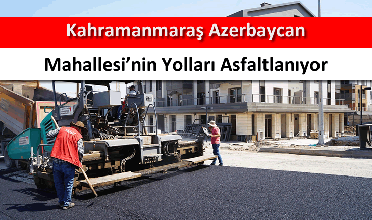 Kahramanmaraş Azerbaycan Mahallesi’nin yolları asfaltlanıyor