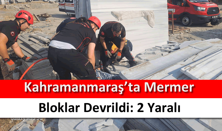 Kahramanmaraş'ta mermer bloklar devrildi: 2 yaralı