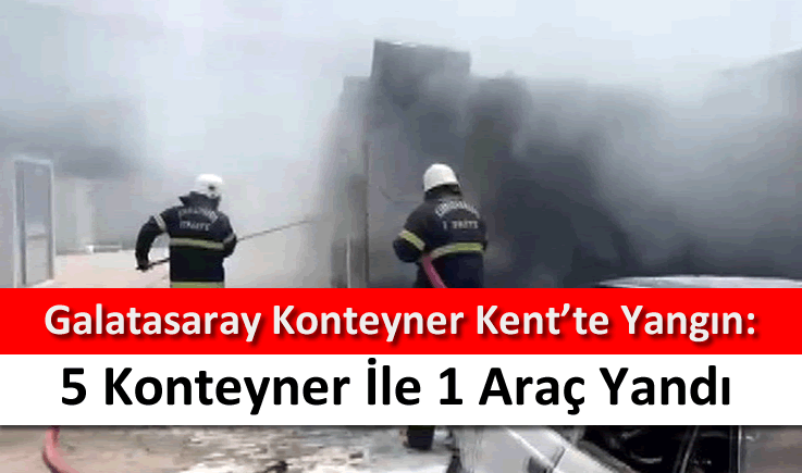 Galatasaray Konteyner Kent'te yangın: 5 konteyner ile 1 araç yandı