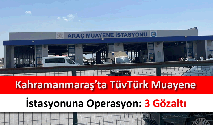 Kahramanmaraş'ta TüvTürk muayene istasyonuna operasyon: 3 gözaltı