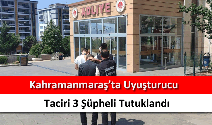 Kahramanmaraş'ta uyuşturucu taciri 3 şüpheli tutuklandı