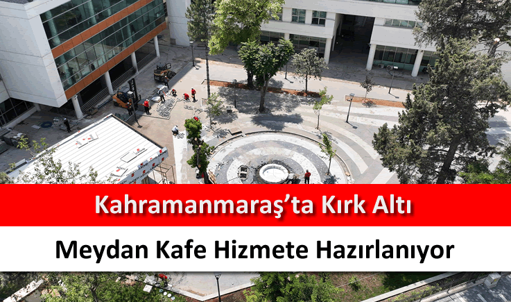 Kahramanmaraş'ta Kırk Altı Meydan Kafe hizmete hazırlanıyor