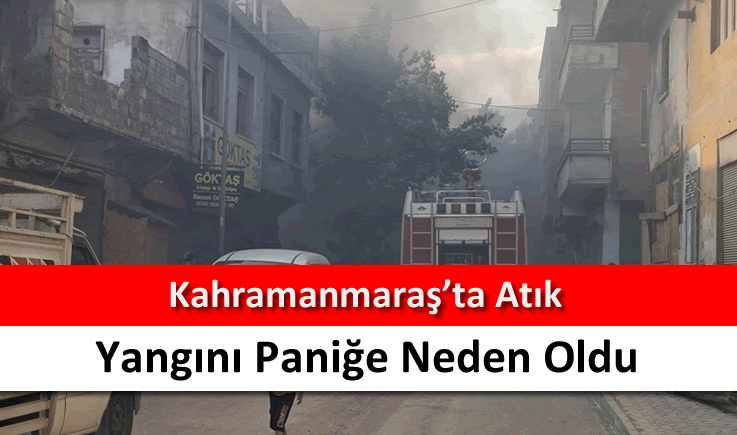 Kahramanmaraş'ta atık yangını paniğe neden oldu