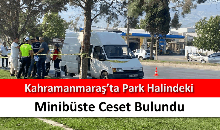 Kahramanmaraş'ta park halindeki minibüste ceset bulundu