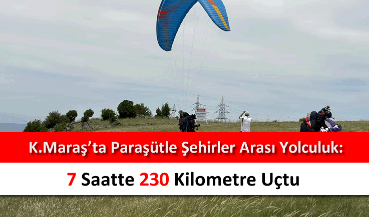 Kahramanmaraş'ta paraşütle şehirler arası yolculuk: 7 saatte 230 kilometre uçtu