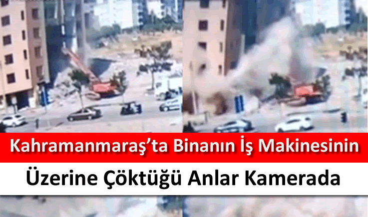 Kahramanmaraş'ta binanın iş makinesinin üzerine çöktüğü anlar kamerada