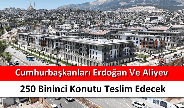 Cumhurbaşkanları Erdoğan ve Aliyev 250 bininci konutu teslim edecek