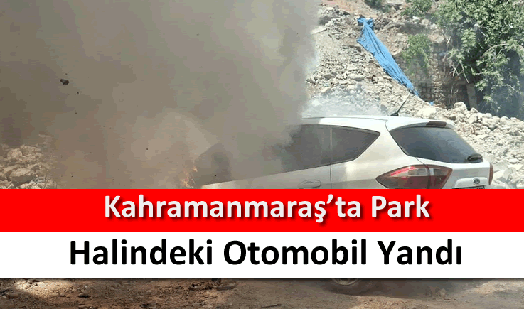 Kahramanmaraş'ta park halindeki otomobil alev alev yandı