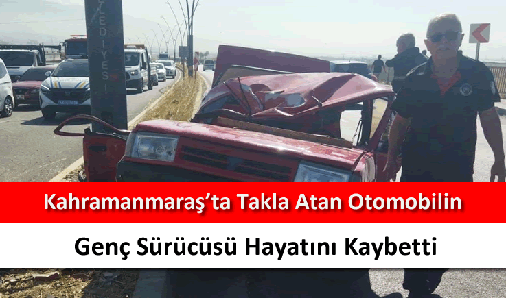 Kahramanmaraş'ta takla atan otomobilin genç sürücüsü hayatını kaybetti