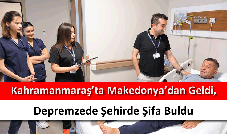 Kahramanmaraş'ta Makedonya'dan geldi, depremzede şehirde şifa buldu