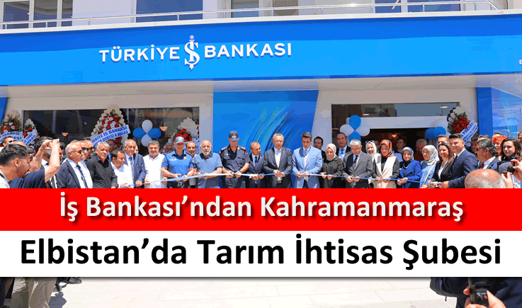İş Bankası’ndan Kahramanmaraş Elbistan’da Tarım İhtisas Şubesi