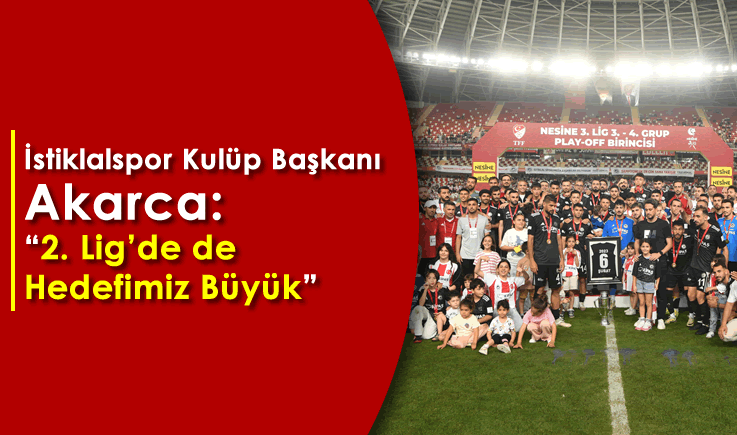 İstiklalspor Kulüp Başkanı Akarca: "2. Lig'de de hedefimiz büyük"