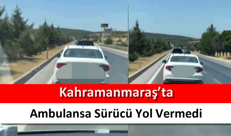 Kahramanmaraş'ta ambulansa sürücü yol vermedi