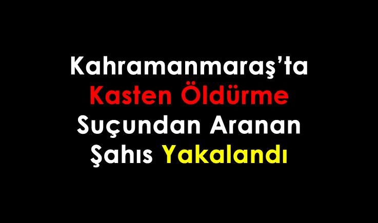 Kahramanmaraş'ta kasten öldürme suçundan aranan şahıs yakalandı