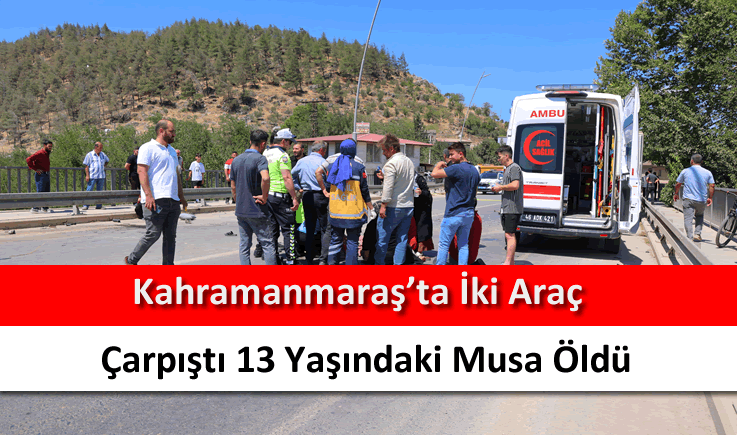 Kahramanmaraş'ta iki araç çarpıştı 13 yaşındaki Musa öldü