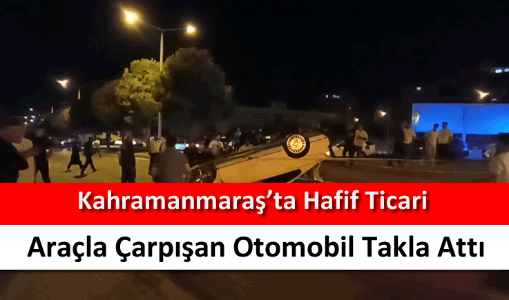 Kahramanmaraş'ta hafif ticari araçla çarpışan otomobil takla attı
