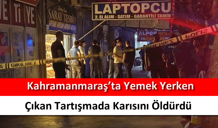 Kahramanmaraş'ta yemek yerken çıkan tartışmada karısını öldürdü