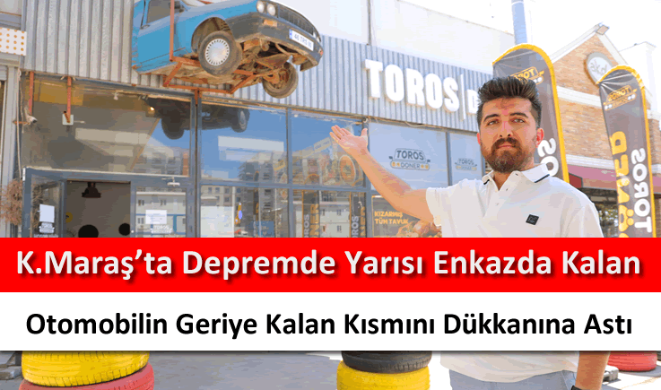 Kahramanmaraş'ta depremde yarısı enkazda kalan otomobilin geriye kalan kısmını dükkanına astı