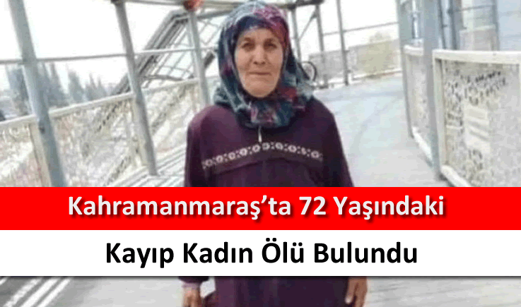 Kahramanmaraş’ta 72 yaşındaki kayıp kadın ölü bulundu