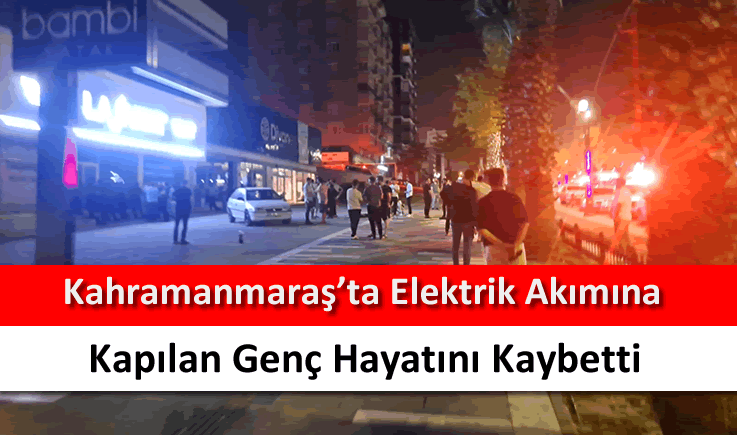 Kahramanmaraş'ta elektrik akımına kapılan genç hayatını kaybetti