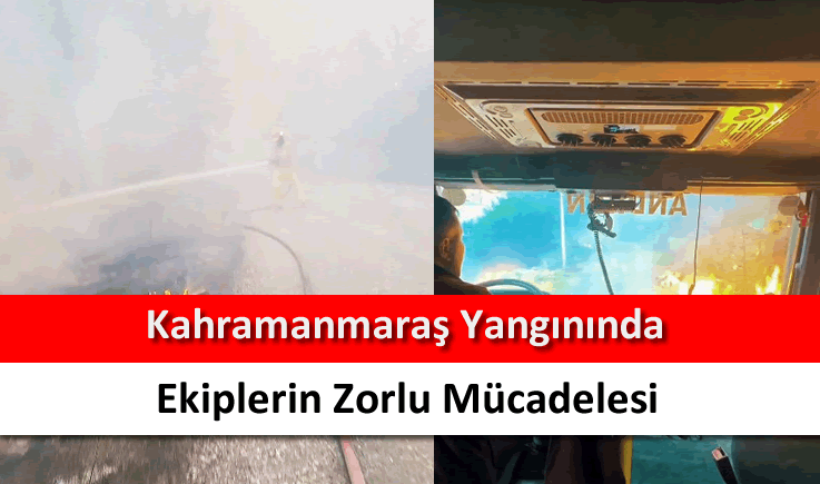 Kahramanmaraş yangınında ekiplerin zorlu mücadelesi