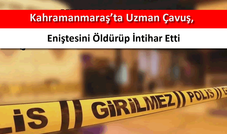 Kahramanmaraş'ta uzman çavuş, eniştesini öldürüp intihar etti