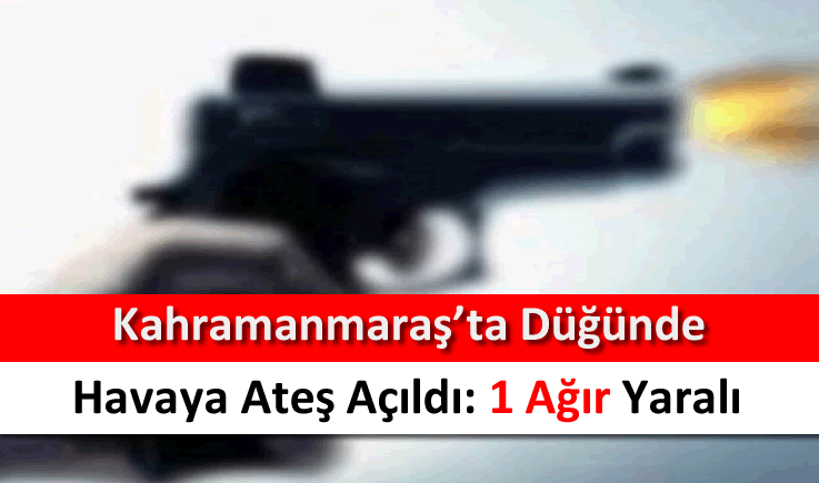 Kahramanmaraş'ta düğünde havaya ateş açıldı: 1 ağır yaralı