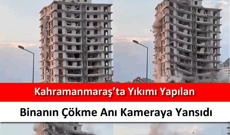 Kahramanmaraş’ta yıkımı yapılan binanın çökme anı kameraya yansıdı