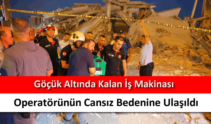 Göçük altında kalan iş makinası operatörünün cansız bedenine ulaşıldı