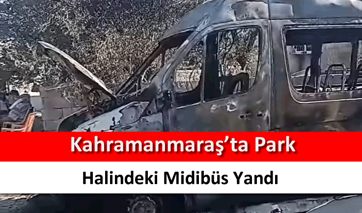 Kahramanmaraş'ta park halindeki midibüs yandı