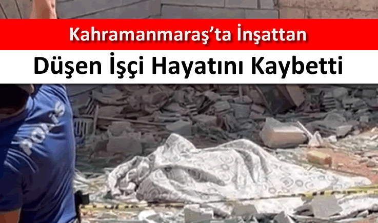 Kahramanmaraş'ta inşattan düşen işçi hayatını kaybetti