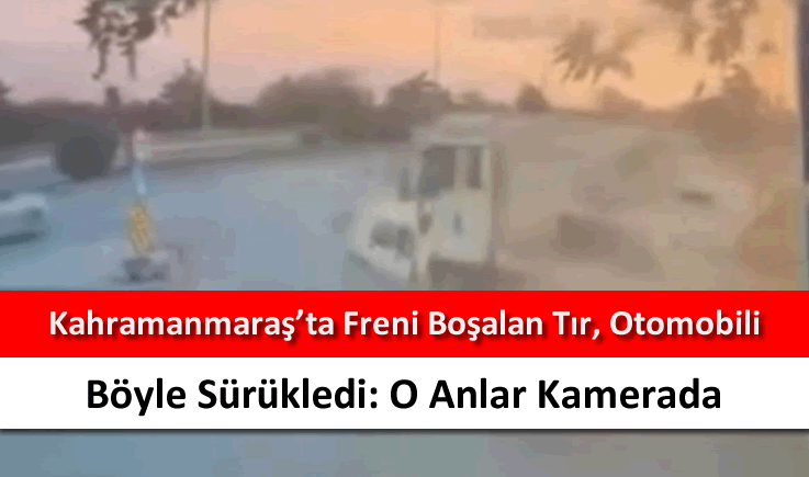 Kahramanmaraş'ta freni boşalan tır, otomobili böyle sürükledi: O anlar kamerada