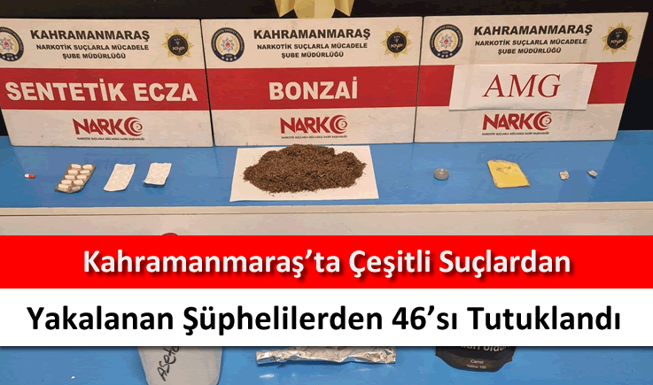 Kahramanmaraş'ta çeşitli suçlardan yakalanan şüphelilerden 46'sı tutuklandı