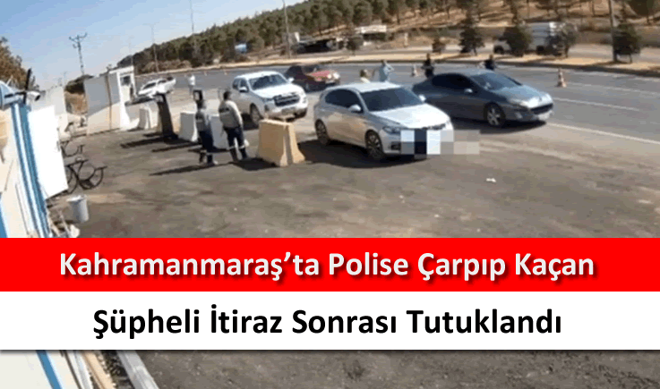 Kahramanmaraş'ta polise çarpıp kaçan şüpheli itiraz sonrası tutuklandı