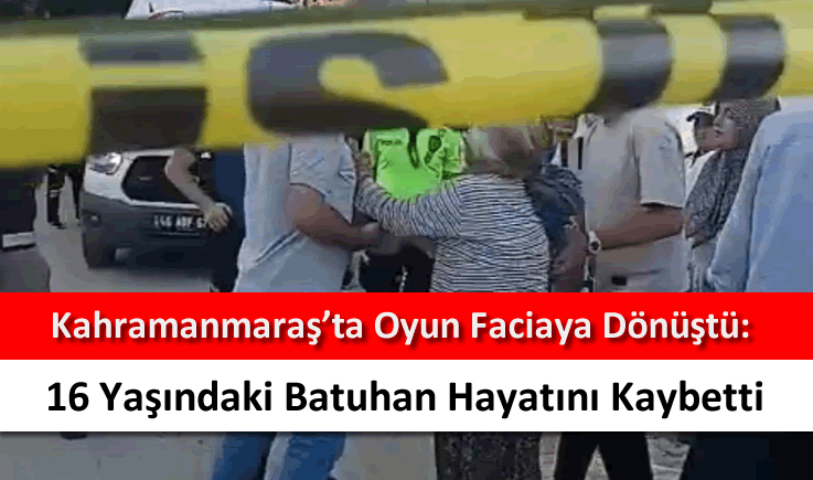 Kahramanmaraş'ta oyun faciaya dönüştü: 16 yaşındaki Batuhan hayatını kaybetti
