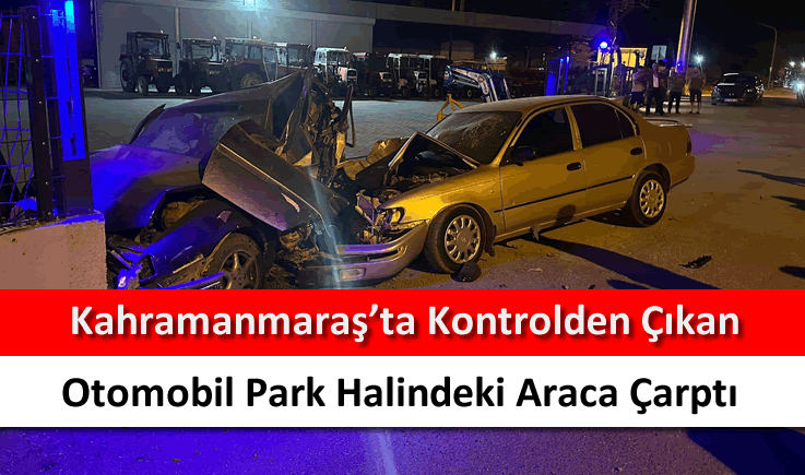 Kahramanmaraş'ta kontrolden çıkan otomobil park halindeki araca çarptı