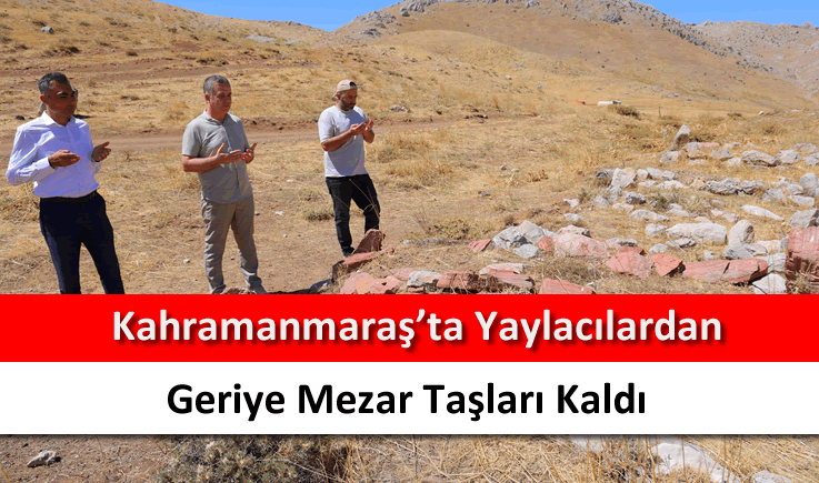 Kahramanmaraş'ta yaylacılardan geriye mezar taşları kaldı