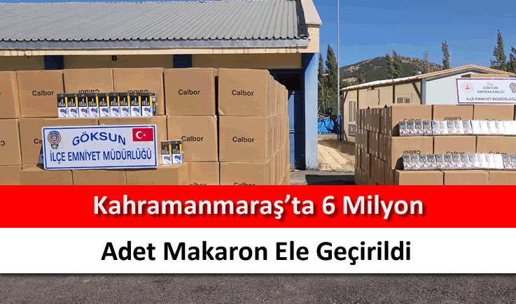 Kahramanmaraş’ta 6 milyon adet makaron ele geçirildi