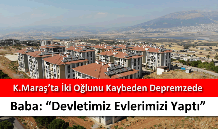 Kahramanmaraş'ta iki oğlunu kaybeden depremzede baba: "Devletimiz evlerimizi yaptı"