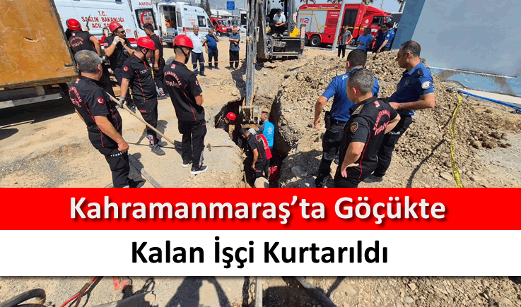 Kahramanmaraş'ta göçükte kalan işçi kurtarıldı