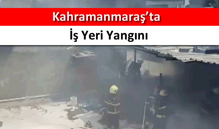Kahramanmaraş'ta iş yeri yangını
