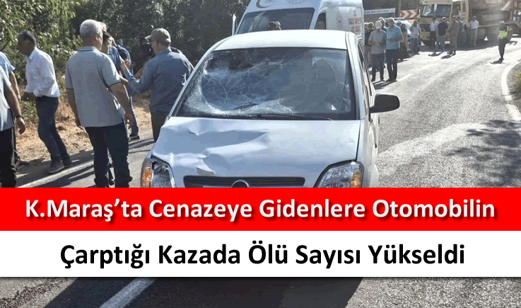 Kahramanmaraş'ta cenazeye gidenlere otomobilin çarptığı kazada ölü sayısı yükseldi