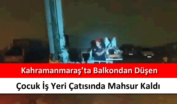 Kahramanmaraş'ta balkondan düşen çocuk iş yeri çatısında mahsur kaldı